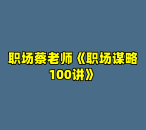 职场蔡老师《职场谋略100讲》-cc资源站