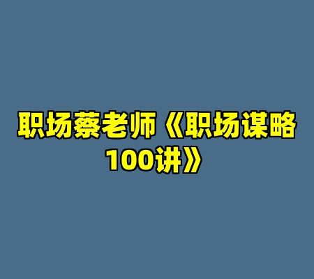 职场蔡老师《职场谋略100讲》
