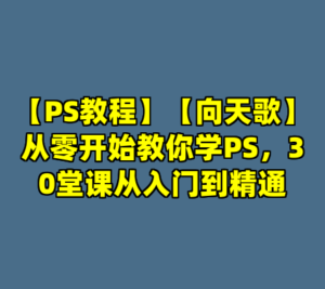 【PS教程】【向天歌】从零开始教你学PS，30堂课从入门到精通-cc资源站