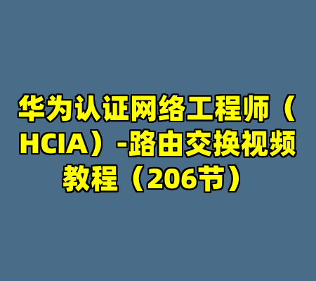 华为认证网络工程师（HCIA）-路由交换视频教程（206节）