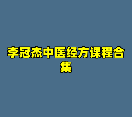 李冠杰中医经方课程合集