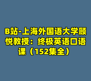 B站-上海外国语大学顾悦教授：终极英语口语课（152集全）-cc资源站