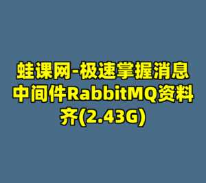 蛙课网-极速掌握消息中间件RabbitMQ资料齐(2.43G)-cc资源站