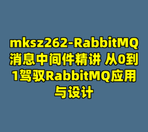 mksz262-RabbitMQ消息中间件精讲 从0到1驾驭RabbitMQ应用与设计-cc资源站