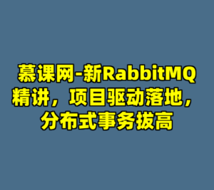 慕课网-新RabbitMQ精讲，项目驱动落地，分布式事务拔高-cc资源站