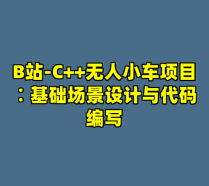 B站-C++无人小车项目∶基础场景设计与代码编写-cc资源站