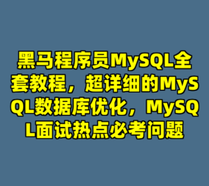 黑马程序员MySQL全套教程，超详细的MySQL数据库优化，MySQL面试热点必考问题-cc资源站