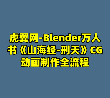 虎翼网-Blender万人书《山海经-刑天》CG动画制作全流程