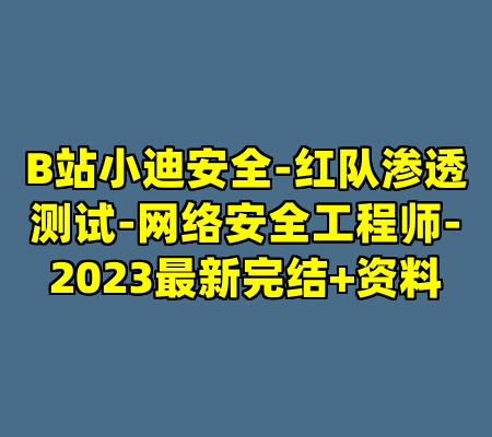 B站小迪安全-红队渗透测试-网络安全工程师-2023最新完结+资料