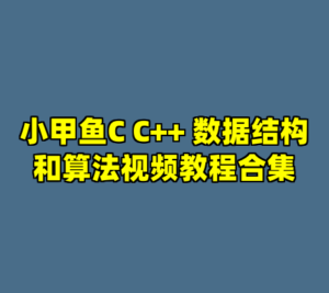 小甲鱼C C++ 数据结构和算法视频教程合集-cc资源站