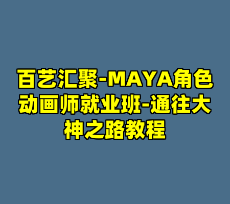 百艺汇聚-MAYA角色动画师就业班-通往大神之路教程