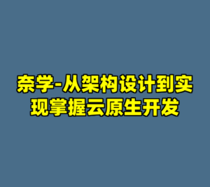 奈学-从架构设计到实现掌握云原生开发-cc资源站