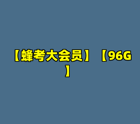 【蜂考大会员】【96G】
