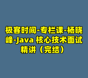 极客时间-专栏课-杨晓峰-Java 核心技术面试精讲（完结）-cc资源站