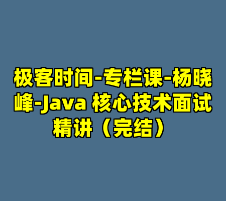 极客时间-专栏课-杨晓峰-Java 核心技术面试精讲（完结）