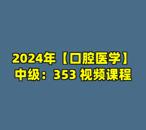 2024年【口腔医学】中级：353 视频课程-cc资源站