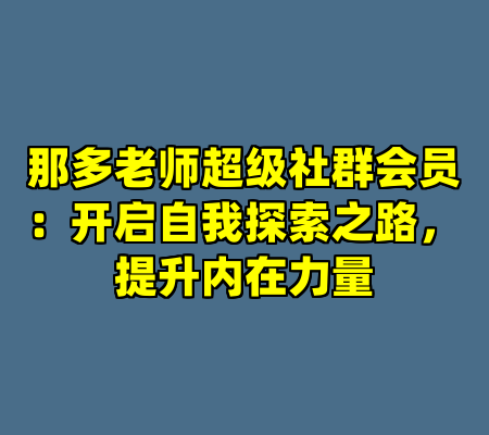 那多老师超级社群会员：开启自我探索之路，提升内在力量