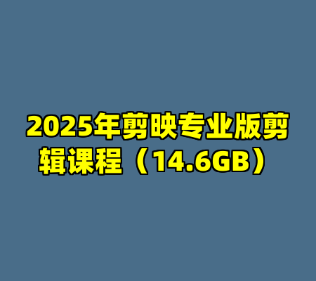 2025年剪映专业版剪辑课程（14.6GB）