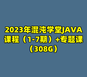 2023年混沌学堂JAVA课程（1-7期）+专题课（308G）-cc资源站