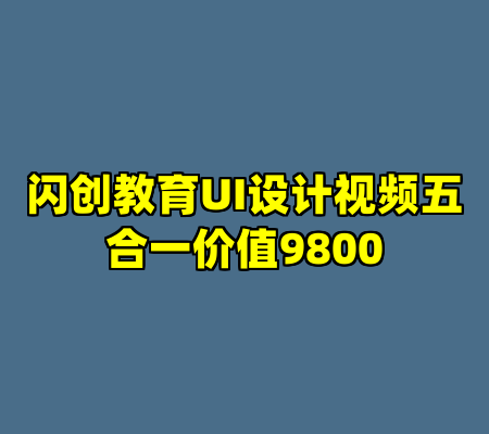 闪创教育UI设计视频五合一价值9800