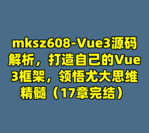 mksz608-Vue3源码解析，打造自己的Vue3框架，领悟尤大思维精髓（17章完结）-cc资源站