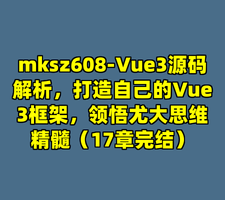 mksz608-Vue3源码解析，打造自己的Vue3框架，领悟尤大思维精髓（17章完结）