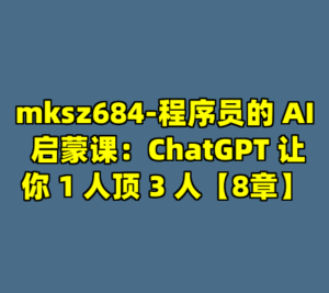 mksz684-程序员的 AI 启蒙课：ChatGPT 让你 1 人顶 3 人【8章】-cc资源站
