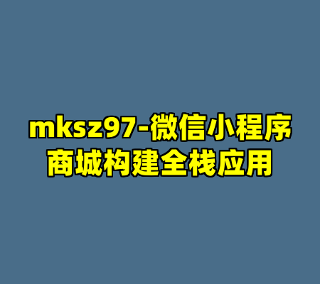 mksz97-微信小程序商城构建全栈应用