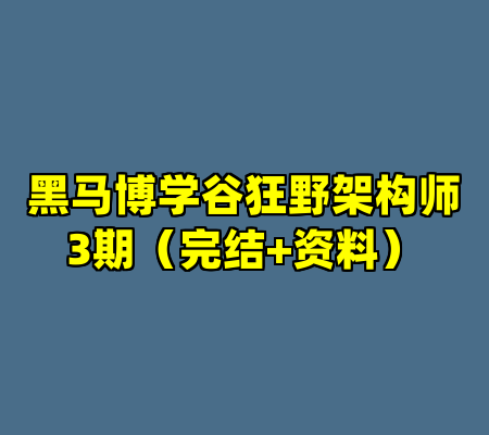 黑马博学谷狂野架构师3期（完结+资料）