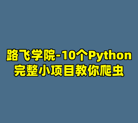 路飞学院-10个Python完整小项目教你爬虫