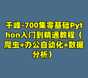 千峰-700集零基础Python入门到精通教程（爬虫+办公自动化+数据分析）-cc资源站