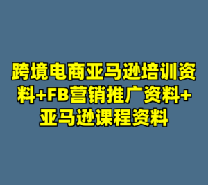 跨境电商亚马逊培训资料+FB营销推广资料+亚马逊课程资料-cc资源站