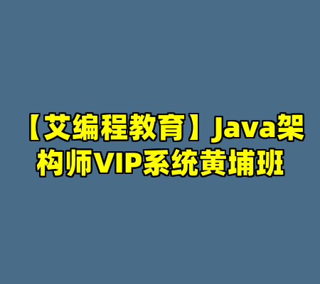 【艾编程教育】Java架构师VIP系统黄埔班