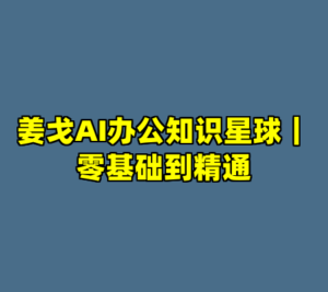 姜戈AI办公知识星球｜零基础到精通-cc资源站