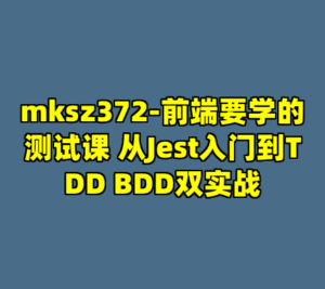 mksz372-前端要学的测试课 从Jest入门到TDD BDD双实战-cc资源站