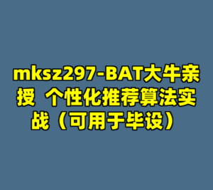 mksz297-BAT大牛亲授  个性化推荐算法实战（可用于毕设）-cc资源站