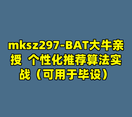 mksz297-BAT大牛亲授  个性化推荐算法实战（可用于毕设）