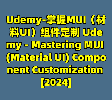 Udemy-掌握MUI（材料UI）组件定制 Udemy - Mastering MUI (Material UI) Component Customization [2024]