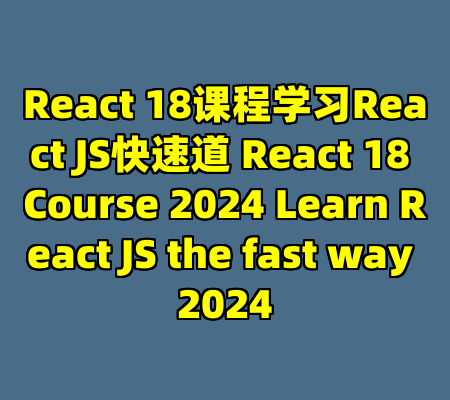 React 18课程学习React JS快速道 React 18 Course 2024 Learn React JS the fast way 2024