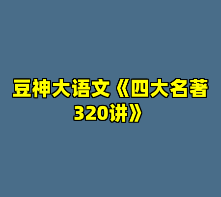 豆神大语文《四大名著320讲》
