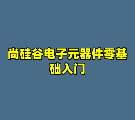 尚硅谷电子元器件零基础入门
