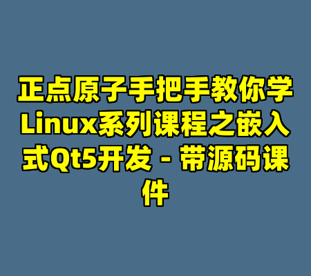正点原子手把手教你学Linux系列课程之嵌入式Qt5开发 - 带源码课件
