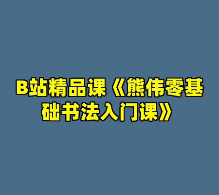 B站精品课《熊伟零基础书法入门课》