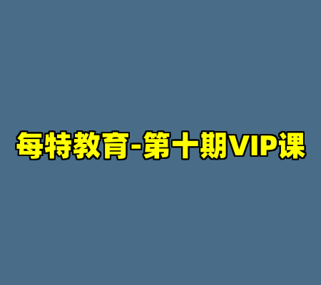 每特教育-第十期VIP课