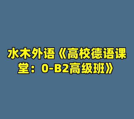 水木外语《高校德语课堂：0-B2高级班》