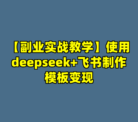 【副业实战教学】使用deepseek+飞书制作模板变现