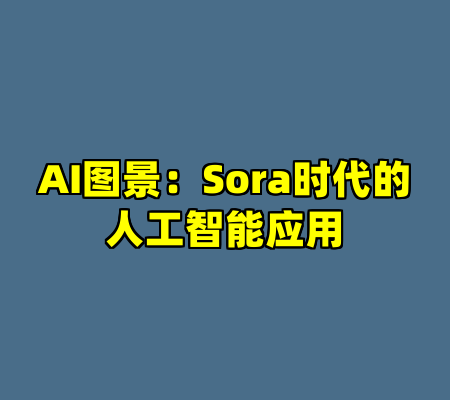 AI图景：Sora时代的人工智能应用