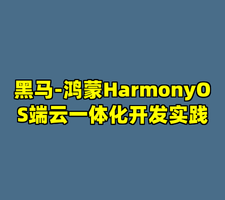 黑马-鸿蒙HarmonyOS端云一体化开发实践