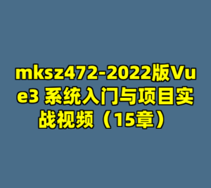 mksz472-2022版Vue3 系统入门与项目实战视频（15章）-cc资源站