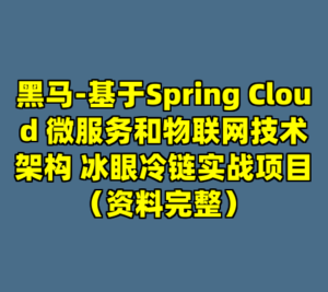 黑马-基于Spring Cloud 微服务和物联网技术架构 冰眼冷链实战项目（资料完整）-cc资源站
